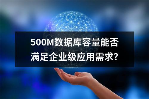 500M数据库容量能否满足企业级应用需求？