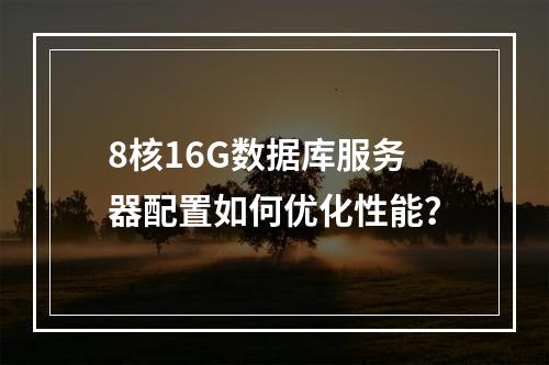 8核16G数据库服务器配置如何优化性能？