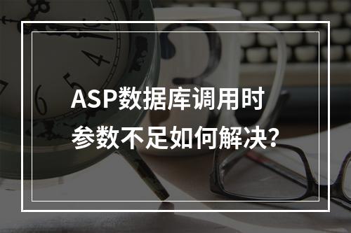 ASP数据库调用时参数不足如何解决？