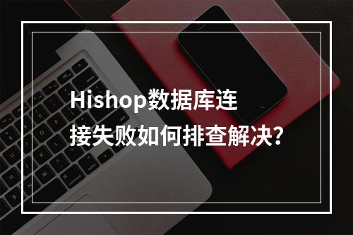 Hishop数据库连接失败如何排查解决？