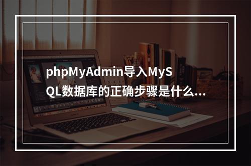 phpMyAdmin导入MySQL数据库的正确步骤是什么？