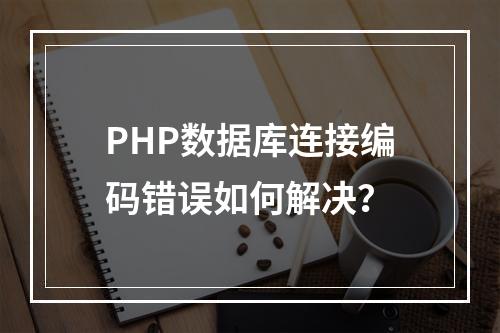 PHP数据库连接编码错误如何解决？