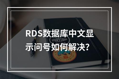 RDS数据库中文显示问号如何解决？