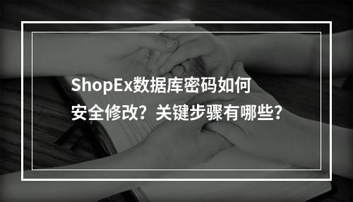 ShopEx数据库密码如何安全修改？关键步骤有哪些？