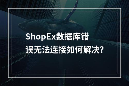ShopEx数据库错误无法连接如何解决？
