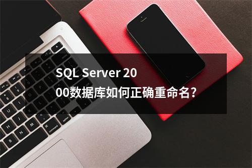 SQL Server 2000数据库如何正确重命名？