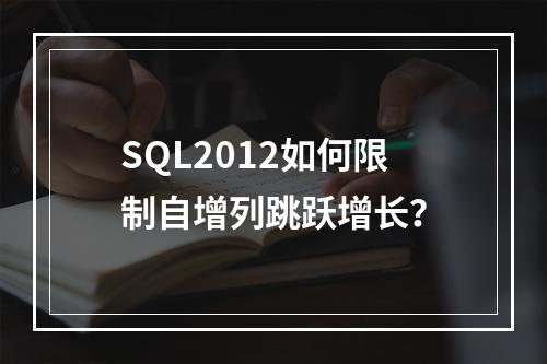 SQL2012如何限制自增列跳跃增长？