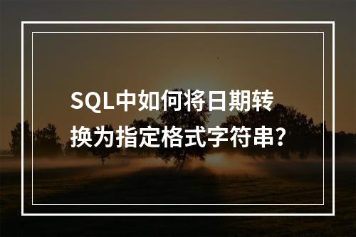 SQL中如何将日期转换为指定格式字符串？
