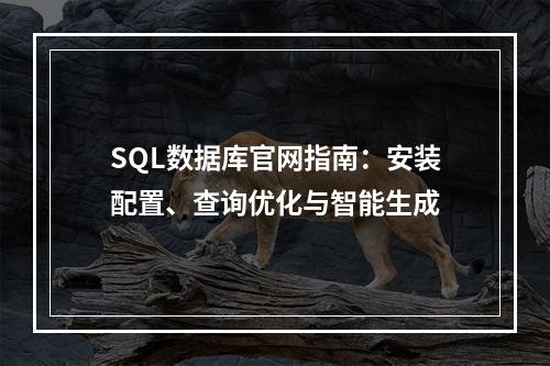 SQL数据库官网指南：安装配置、查询优化与智能生成