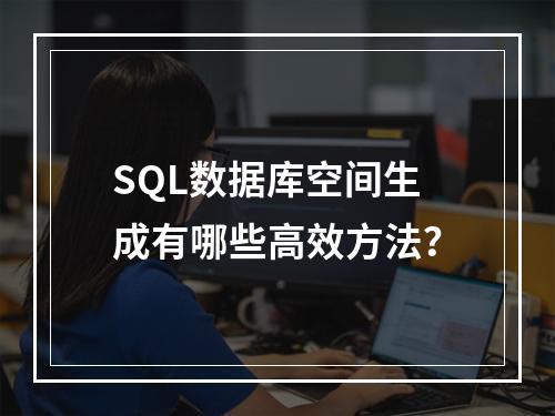SQL数据库空间生成有哪些高效方法？