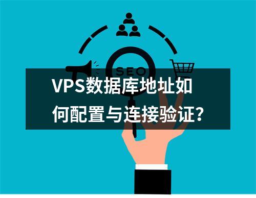 VPS数据库地址如何配置与连接验证？