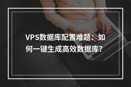 VPS数据库配置难题：如何一键生成高效数据库？