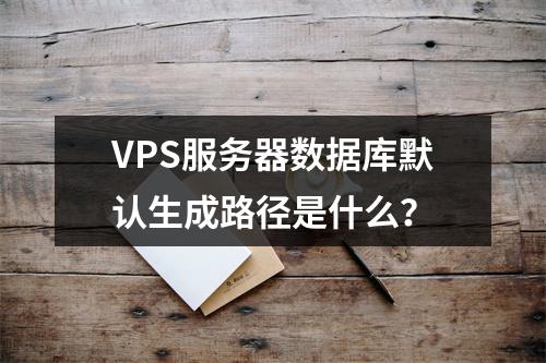 VPS服务器数据库默认生成路径是什么？
