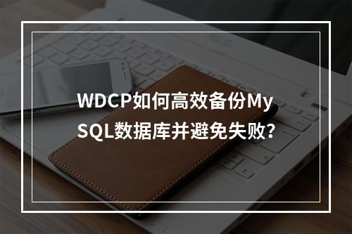 WDCP如何高效备份MySQL数据库并避免失败？