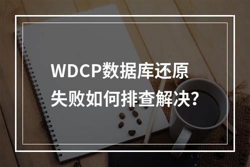 WDCP数据库还原失败如何排查解决？