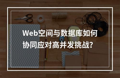 Web空间与数据库如何协同应对高并发挑战？