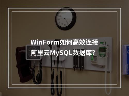 WinForm如何高效连接阿里云MySQL数据库？