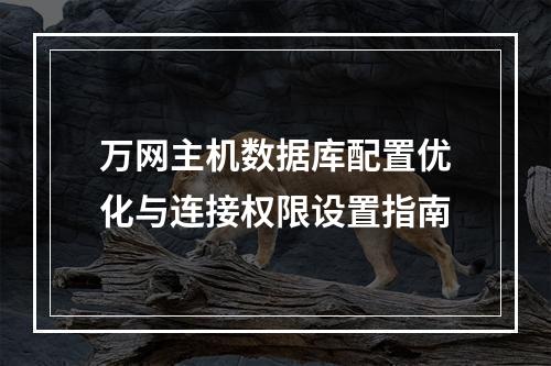 万网主机数据库配置优化与连接权限设置指南