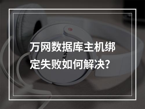 万网数据库主机绑定失败如何解决？
