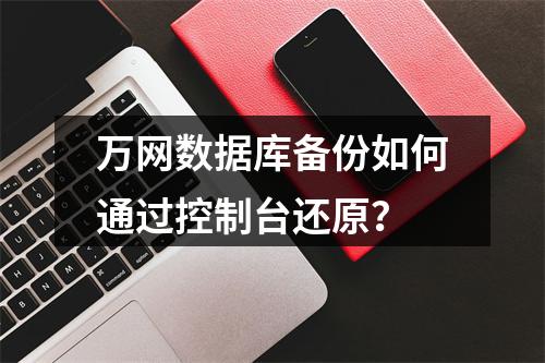万网数据库备份如何通过控制台还原？