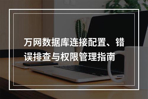 万网数据库连接配置、错误排查与权限管理指南