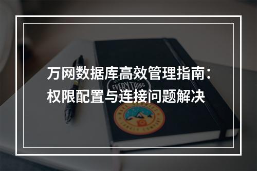 万网数据库高效管理指南：权限配置与连接问题解决