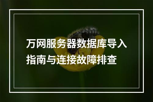 万网服务器数据库导入指南与连接故障排查