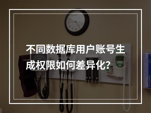 不同数据库用户账号生成权限如何差异化？
