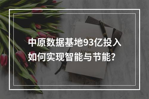 中原数据基地93亿投入如何实现智能与节能？