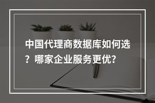 中国代理商数据库如何选？哪家企业服务更优？