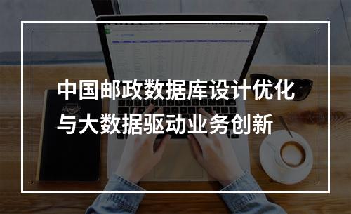 中国邮政数据库设计优化与大数据驱动业务创新