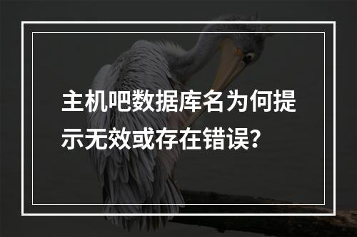 主机吧数据库名为何提示无效或存在错误？