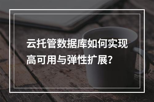 云托管数据库如何实现高可用与弹性扩展？