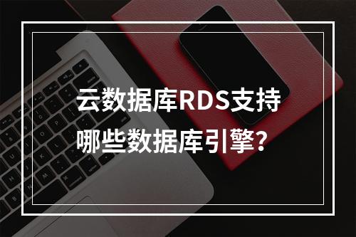 云数据库RDS支持哪些数据库引擎？