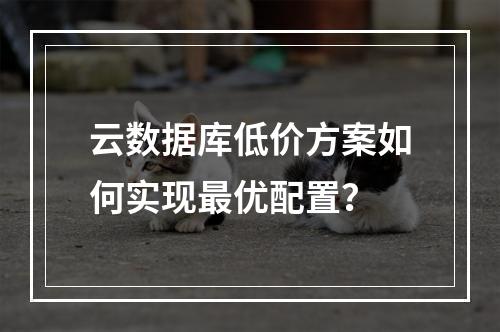 云数据库低价方案如何实现最优配置？