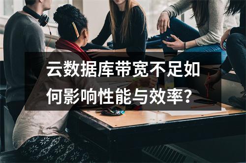 云数据库带宽不足如何影响性能与效率？