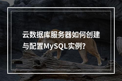 云数据库服务器如何创建与配置MySQL实例？
