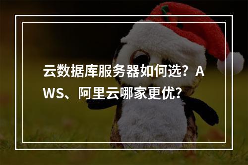 云数据库服务器如何选？AWS、阿里云哪家更优？