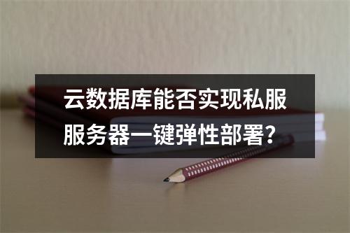 云数据库能否实现私服服务器一键弹性部署？