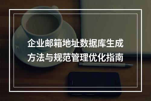 企业邮箱地址数据库生成方法与规范管理优化指南