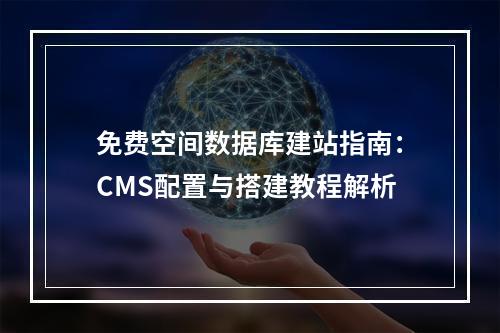免费空间数据库建站指南：CMS配置与搭建教程解析
