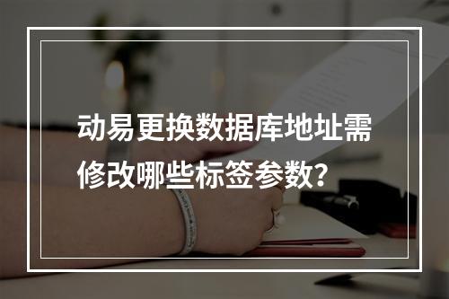 动易更换数据库地址需修改哪些标签参数？
