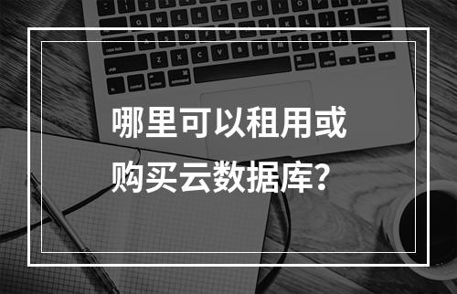 哪里可以租用或购买云数据库？