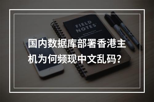 国内数据库部署香港主机为何频现中文乱码？