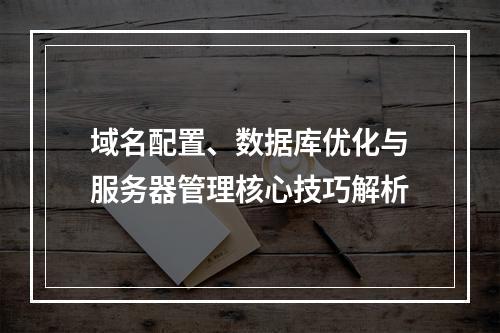 域名配置、数据库优化与服务器管理核心技巧解析