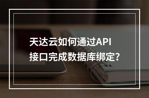 天达云如何通过API接口完成数据库绑定？