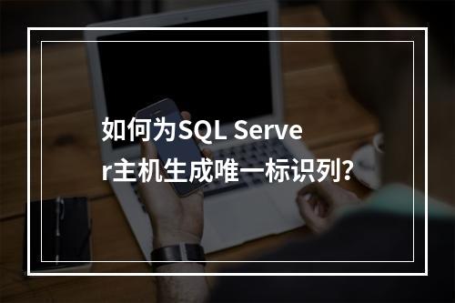 如何为SQL Server主机生成唯一标识列？