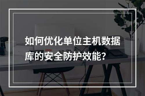 如何优化单位主机数据库的安全防护效能？