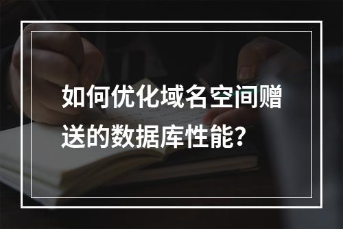 如何优化域名空间赠送的数据库性能？