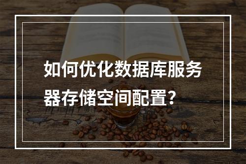 如何优化数据库服务器存储空间配置？